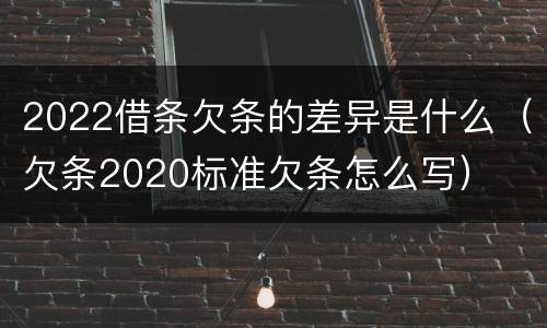 2022借条欠条的差异是什么（欠条2020标准欠条怎么写）
