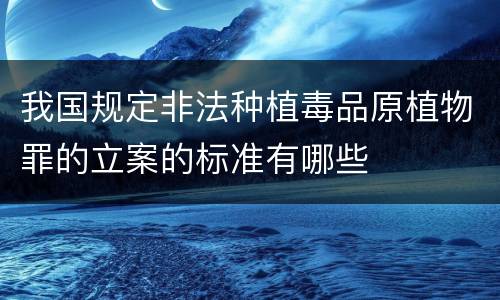 我国规定非法种植毒品原植物罪的立案的标准有哪些