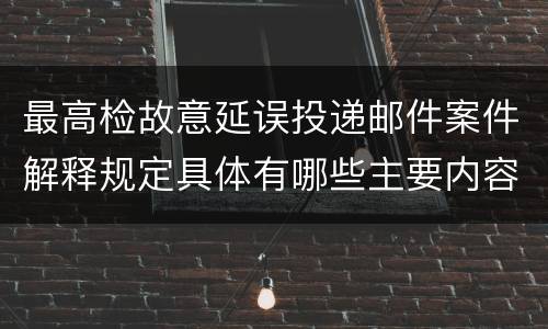 最高检故意延误投递邮件案件解释规定具体有哪些主要内容