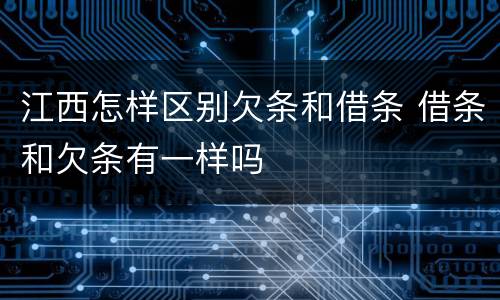 江西怎样区别欠条和借条 借条和欠条有一样吗