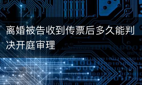 离婚被告收到传票后多久能判决开庭审理