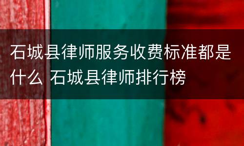 石城县律师服务收费标准都是什么 石城县律师排行榜