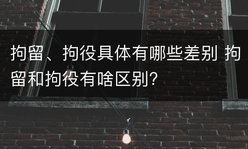 拘留、拘役具体有哪些差别 拘留和拘役有啥区别?