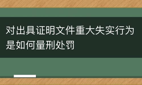 对出具证明文件重大失实行为是如何量刑处罚