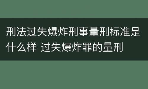 刑法过失爆炸刑事量刑标准是什么样 过失爆炸罪的量刑
