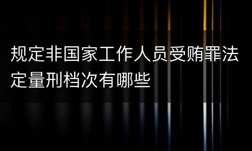 规定非国家工作人员受贿罪法定量刑档次有哪些