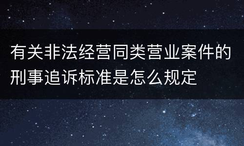 有关非法经营同类营业案件的刑事追诉标准是怎么规定
