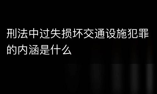 刑法中过失损坏交通设施犯罪的内涵是什么
