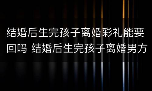 结婚后生完孩子离婚彩礼能要回吗 结婚后生完孩子离婚男方要回彩礼