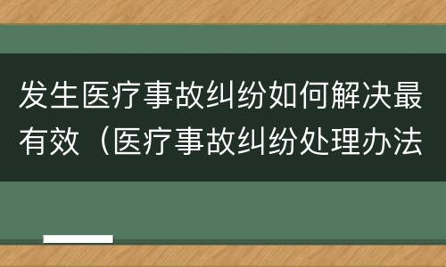 发生医疗事故纠纷如何解决最有效（医疗事故纠纷处理办法）
