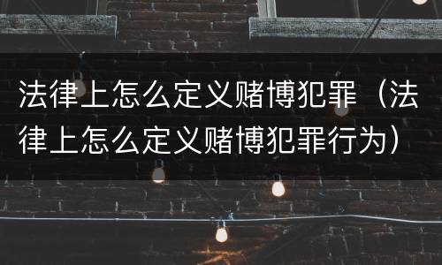 法律上怎么定义赌博犯罪（法律上怎么定义赌博犯罪行为）