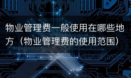物业管理费一般使用在哪些地方（物业管理费的使用范围）