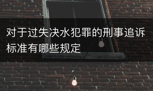 对于过失决水犯罪的刑事追诉标准有哪些规定