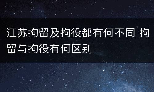 江苏拘留及拘役都有何不同 拘留与拘役有何区别