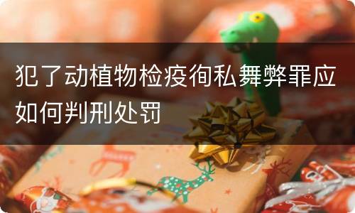 犯了动植物检疫徇私舞弊罪应如何判刑处罚