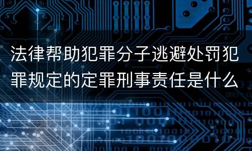 法律帮助犯罪分子逃避处罚犯罪规定的定罪刑事责任是什么