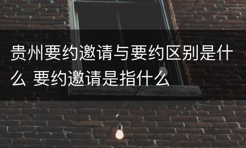 贵州要约邀请与要约区别是什么 要约邀请是指什么