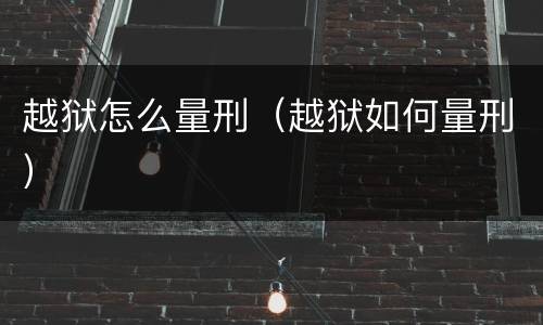 越狱怎么量刑（越狱如何量刑）