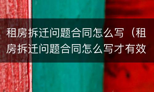 租房拆迁问题合同怎么写（租房拆迁问题合同怎么写才有效）