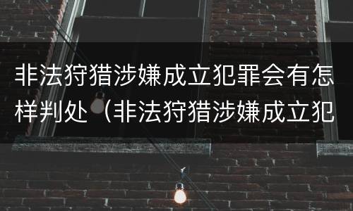 非法狩猎涉嫌成立犯罪会有怎样判处（非法狩猎涉嫌成立犯罪会有怎样判处的）