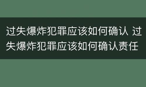 过失爆炸犯罪应该如何确认 过失爆炸犯罪应该如何确认责任