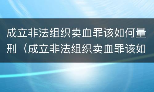 成立非法组织卖血罪该如何量刑（成立非法组织卖血罪该如何量刑呢）