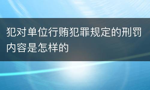 犯对单位行贿犯罪规定的刑罚内容是怎样的