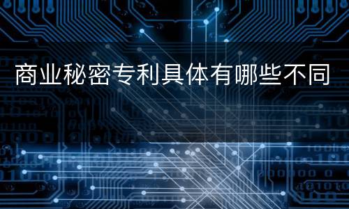 商业秘密专利具体有哪些不同