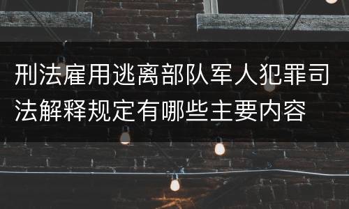 刑法雇用逃离部队军人犯罪司法解释规定有哪些主要内容