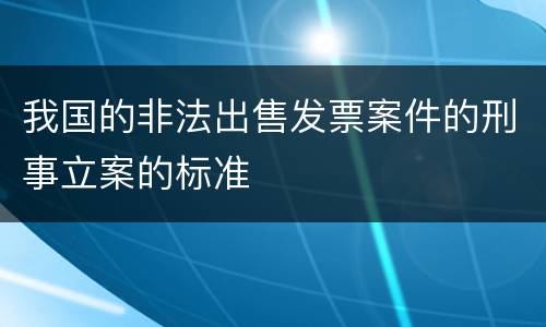 我国的非法出售发票案件的刑事立案的标准