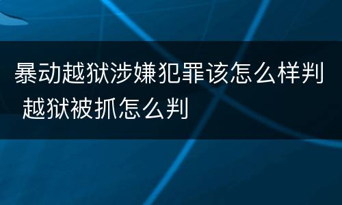 暴动越狱涉嫌犯罪该怎么样判 越狱被抓怎么判