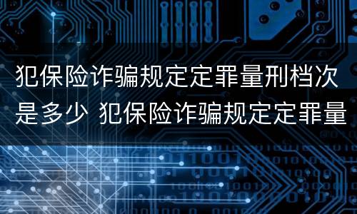 犯保险诈骗规定定罪量刑档次是多少 犯保险诈骗规定定罪量刑档次是多少