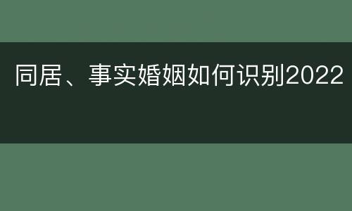 同居、事实婚姻如何识别2022