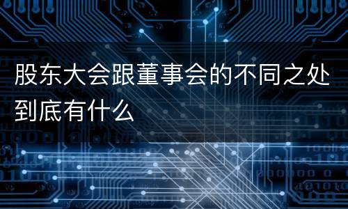 股东大会跟董事会的不同之处到底有什么