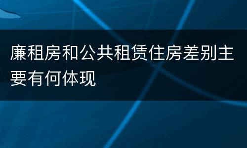 廉租房和公共租赁住房差别主要有何体现