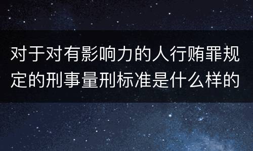 对于对有影响力的人行贿罪规定的刑事量刑标准是什么样的