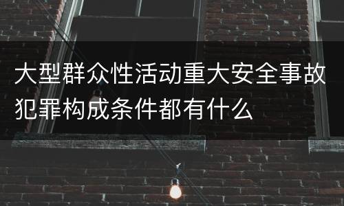 大型群众性活动重大安全事故犯罪构成条件都有什么