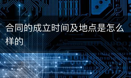 合同的成立时间及地点是怎么样的