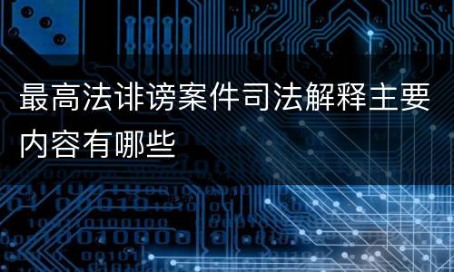 最高法诽谤案件司法解释主要内容有哪些