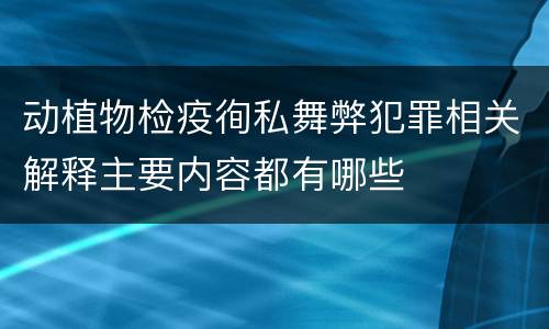 动植物检疫徇私舞弊犯罪相关解释主要内容都有哪些