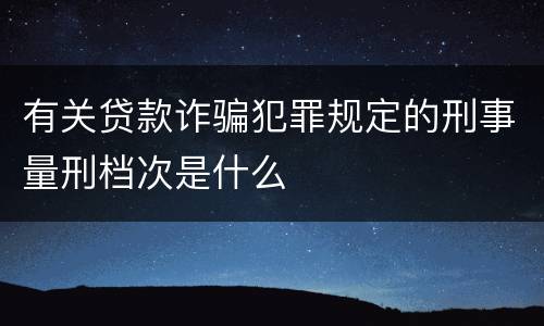 有关贷款诈骗犯罪规定的刑事量刑档次是什么