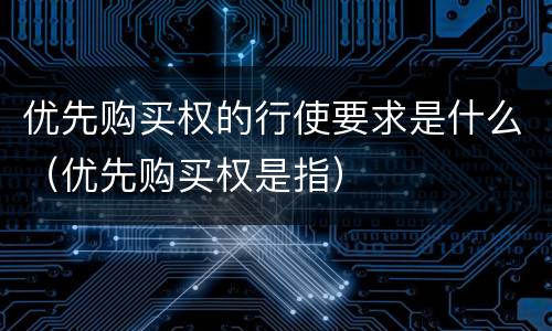 优先购买权的行使要求是什么（优先购买权是指）