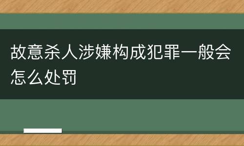 故意杀人涉嫌构成犯罪一般会怎么处罚