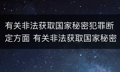 有关非法获取国家秘密犯罪断定方面 有关非法获取国家秘密犯罪断定方面的问题
