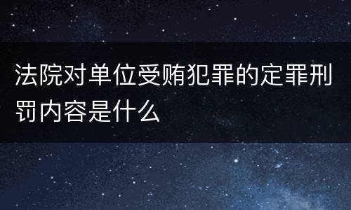 法院对单位受贿犯罪的定罪刑罚内容是什么