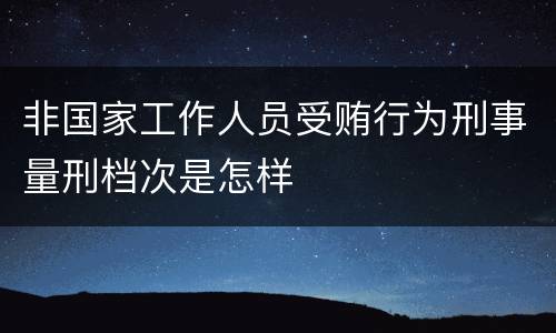 非国家工作人员受贿行为刑事量刑档次是怎样