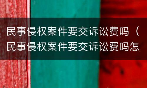 民事侵权案件要交诉讼费吗（民事侵权案件要交诉讼费吗怎么交）