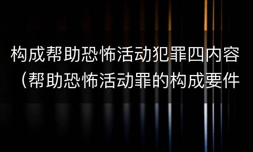 构成帮助恐怖活动犯罪四内容（帮助恐怖活动罪的构成要件）