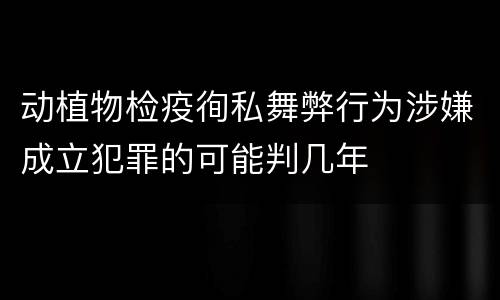 动植物检疫徇私舞弊行为涉嫌成立犯罪的可能判几年