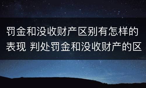 罚金和没收财产区别有怎样的表现 判处罚金和没收财产的区别